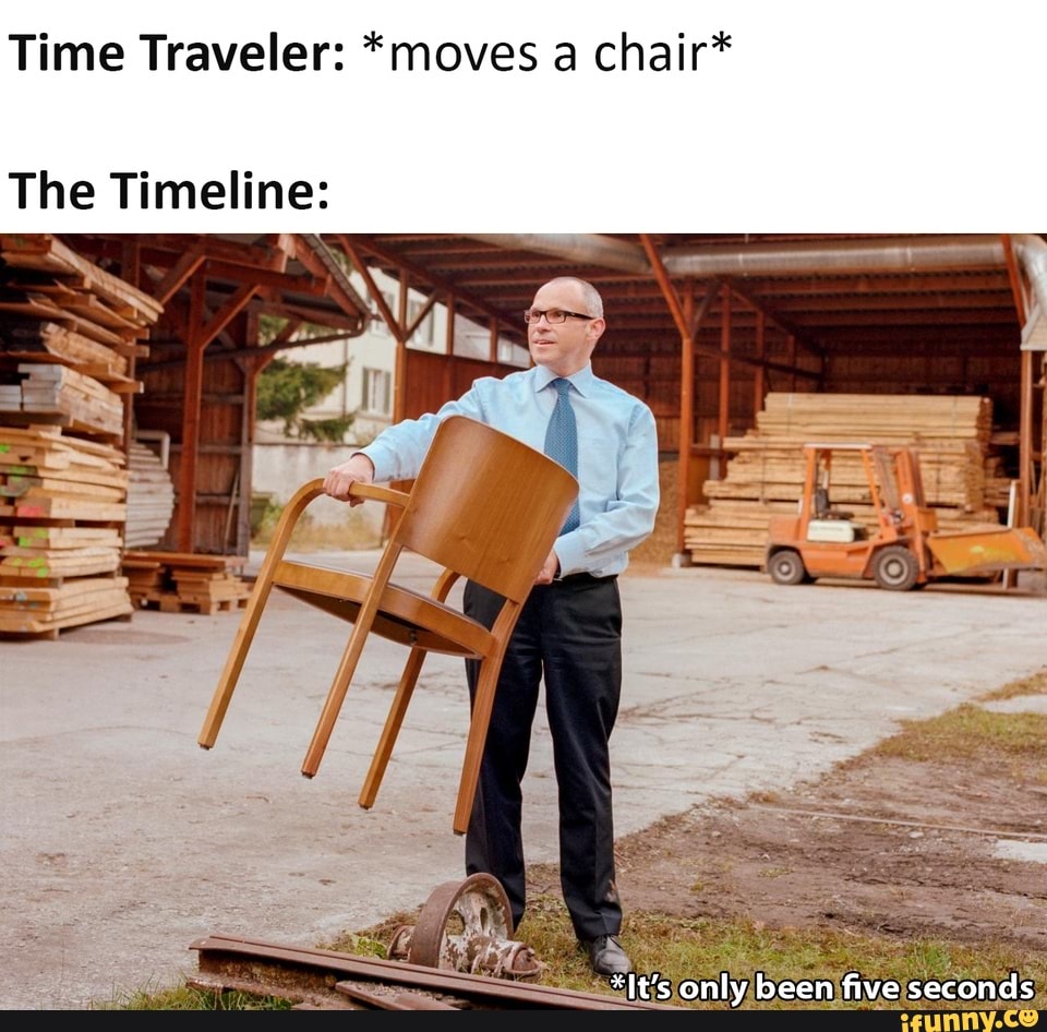 Time Traveler *moves a chair* The Timeline *It's only been five