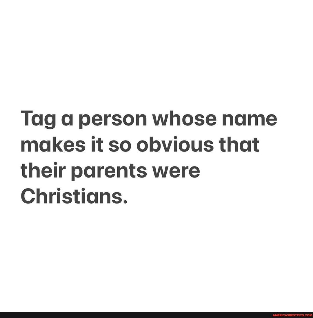 Tag a person whose name makes it so obvious that their parents were
Christians.