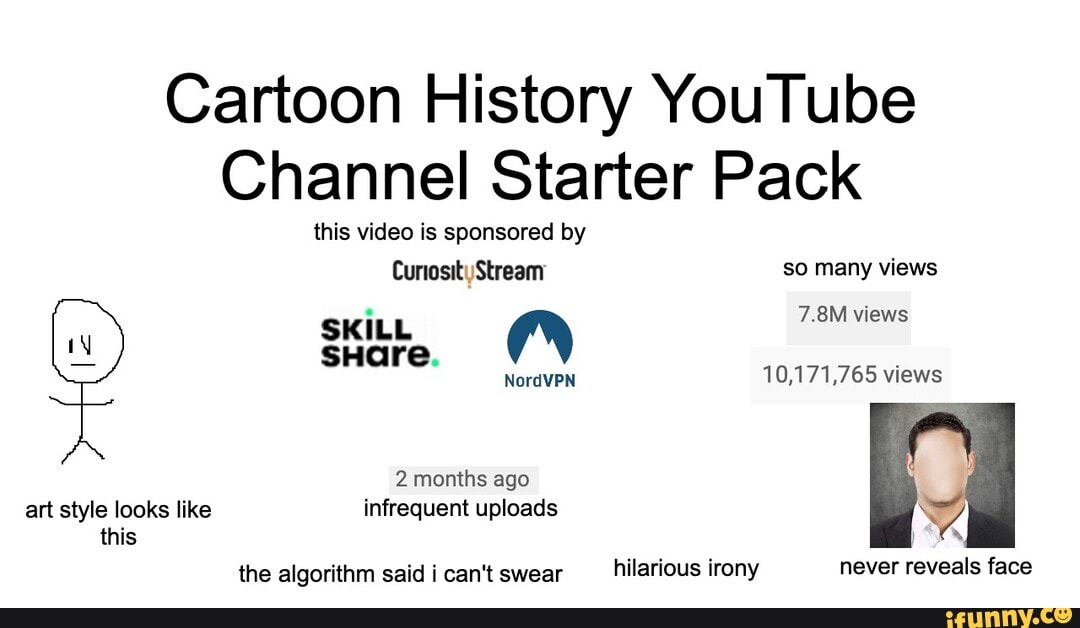 Cartoon History YouTube
Channel Starter Pack
sponsored by
Curiosity Stream so many views
the algorithm said i can't swear
hilarious irony never reveals face