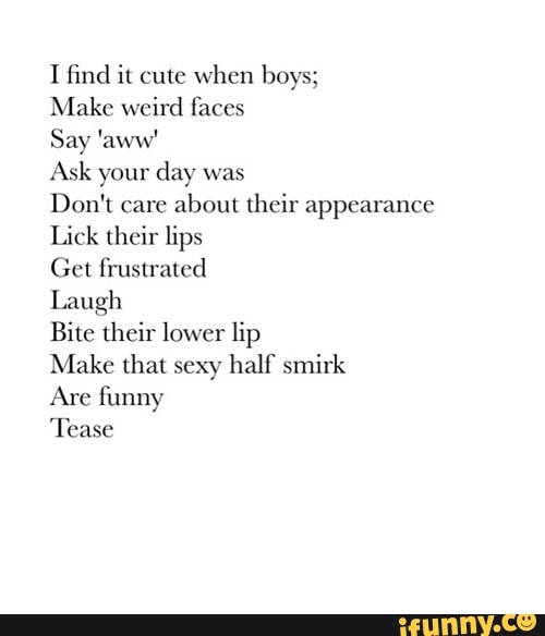 I ﬁnd Ix Cute When Boys Make Weird Faces Say Aww Ask Your Day Was Don T Care About Their Appearance Lick Their Lips