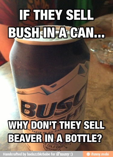 IF THEY SELL
WHY/DON'T, THEY. SELL
BEAVER'IN'A BOTTLE?