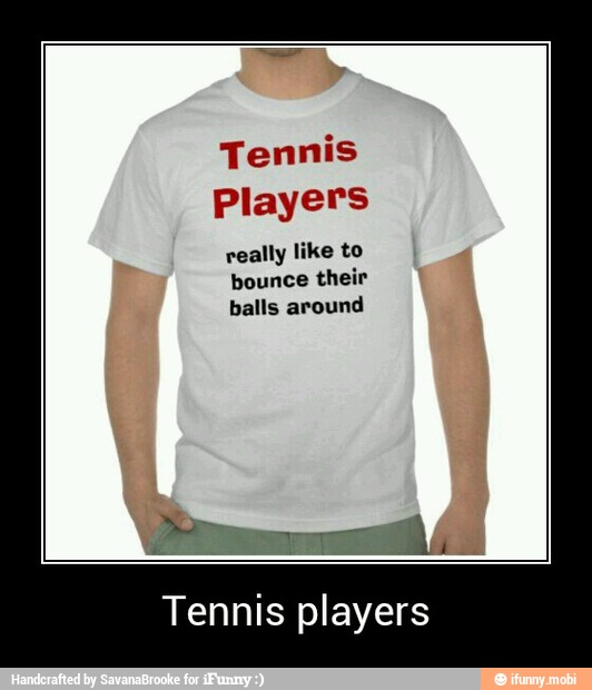 Tennis
Players
really like to
bounce their
balls around
Tennis players - Tennis players