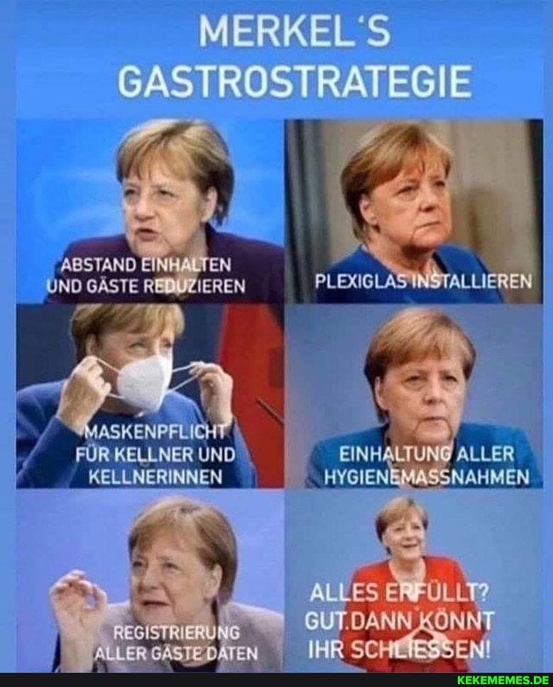 MERKEL GSASTROSTRATEGIE
EINHALTEN UND GÄSTE RENUZIEREN PLEISLASINSTALLIEREN
KELLNER UND EINHALTUNG ALLER KELLNERINNEN HIGIENEMASSNAHMEN
SUTDANN KÖNNT