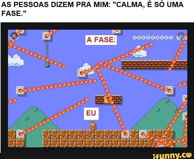 AS PESSOAS DIZEM PRA MIM: "CALMA, E SO UMA FASE."
EU