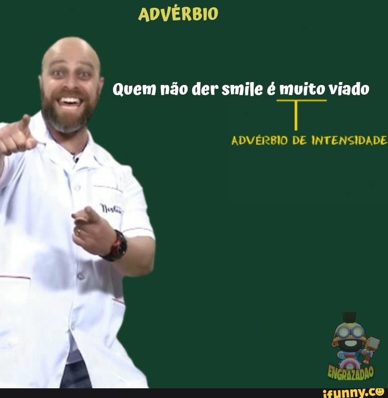 ADVÉRBIO
Quem não der smile é muito viado
ADVÉRBIO DE INTENSIDADE
