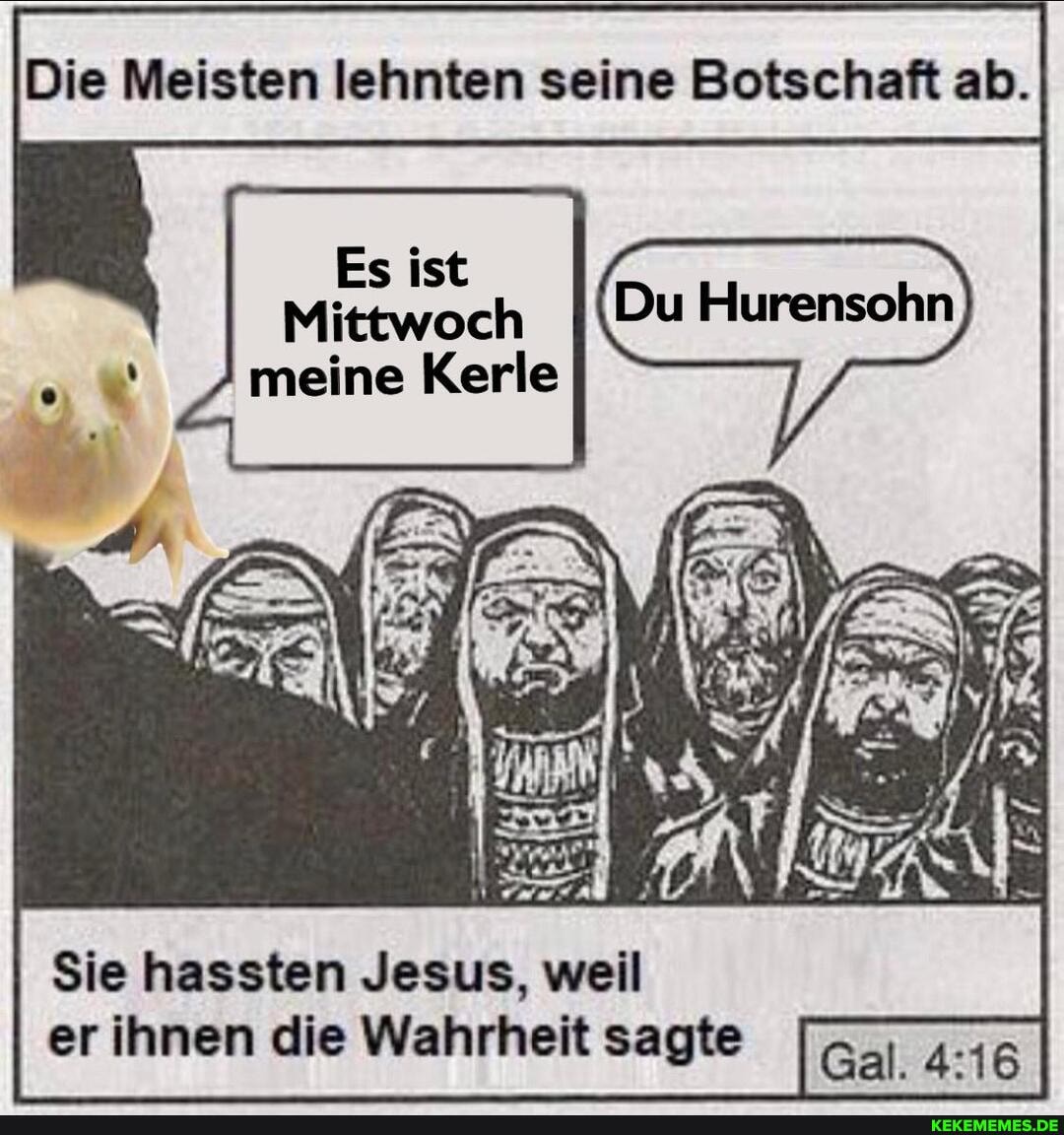 Die Meisten lehnten seine Botschaft ab.
Es ist
Mittwoch meine Kerle
Sie hassten Jesus, weil er ihnen die Wahrheit sagte