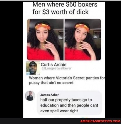 for worth of dlek
ig Curtis Archie
Women where Victoria' that ain't no
James Acher half our property taxes go to education and then people cant even spell wear right