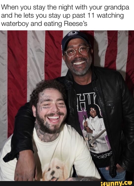 When you stay the night with your grandpa and he lets you stay up past 11 watching waterboy and eating Reese's