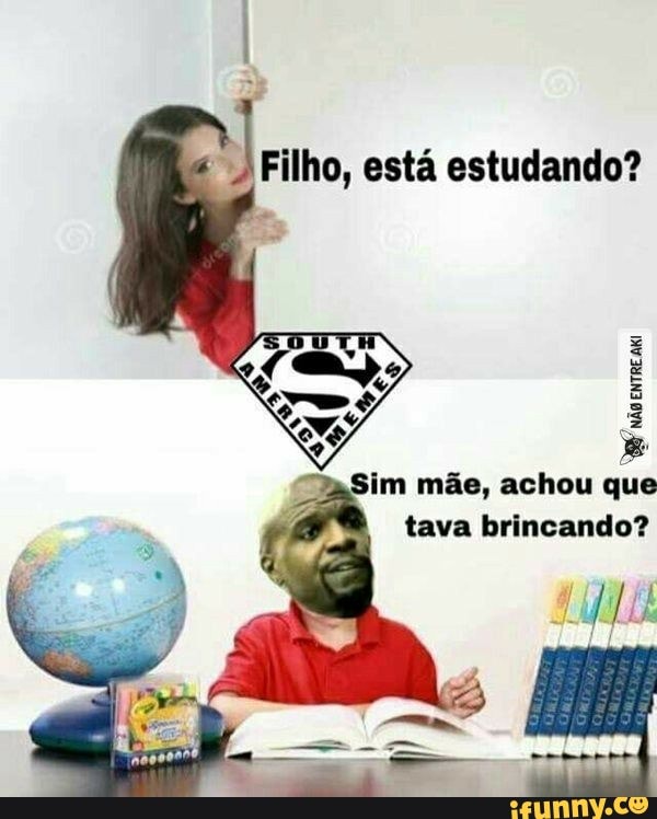 Filho, está estudando?
não
Sim mãe, achou que
tava brincando?