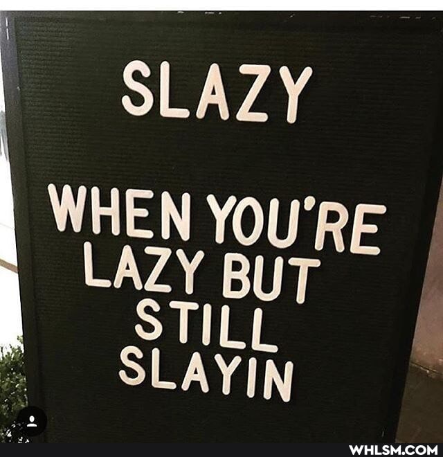 SLAZY WHEN YOU'RE LAZY BUT
STILL