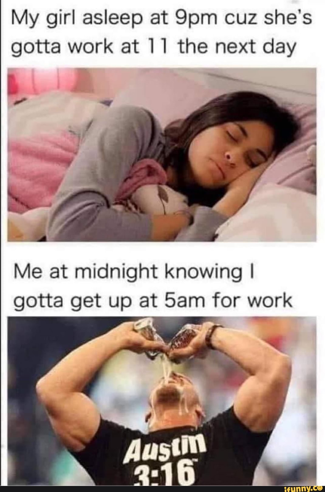 My girl asleep at cuz she's gotta work at 11 the next day
Me at midnight knowing I gotta get up at Sam for work