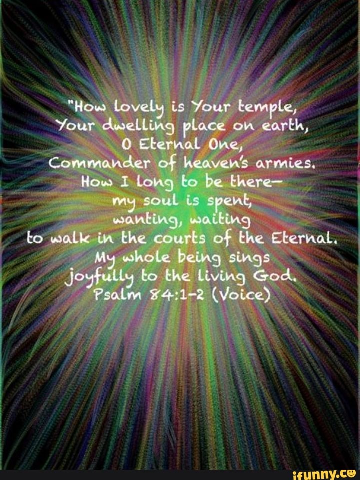 Lovely is Your temple, Your dwelling place earth, Ekernal One ...