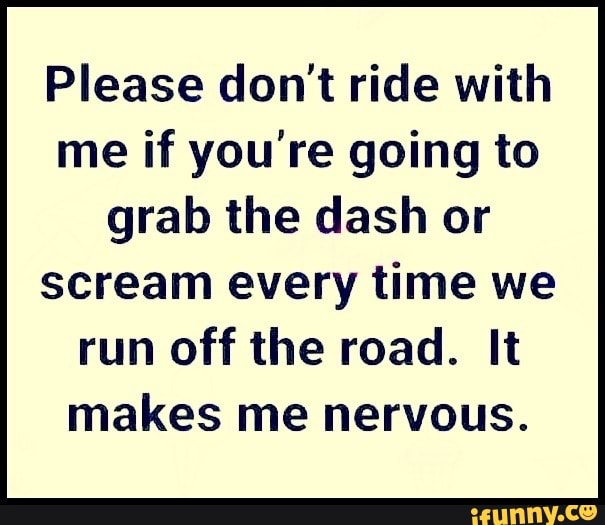 Please don't ride with me if you're going to grab the dash or scream
