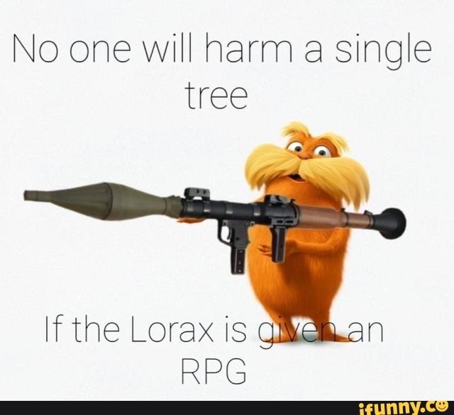 No one will harm single tree
if the Lorax is giverven
RPG