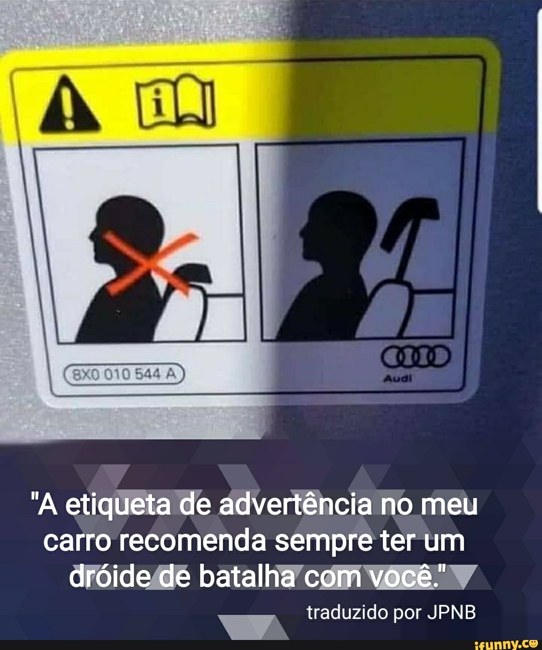 RO
"A etiqueta de advertência no meu carro recomenda sempre ter um dróide de batalha com você.
traduzido por JPNB
