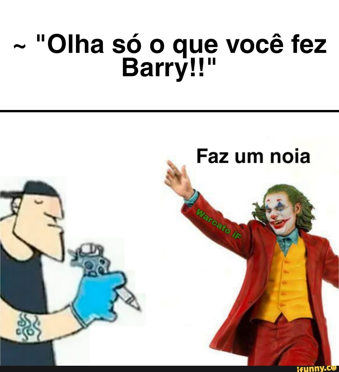 - "Olha só que você fez
Barry!!'
Faz um noia