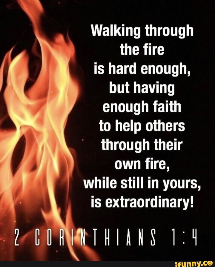 Walking through the fire is hard enough, but having enough faith to