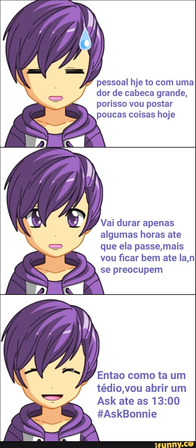 pessoal hje to com uma
dor de cabeca grande,
porisso vou postar
coisas hoje
Vai durar apenas
algumas horas ate
que ela passe,mais
vou ficar bem ate la,n
se preocupem
Entao como ta um
tédio,vou abrir um