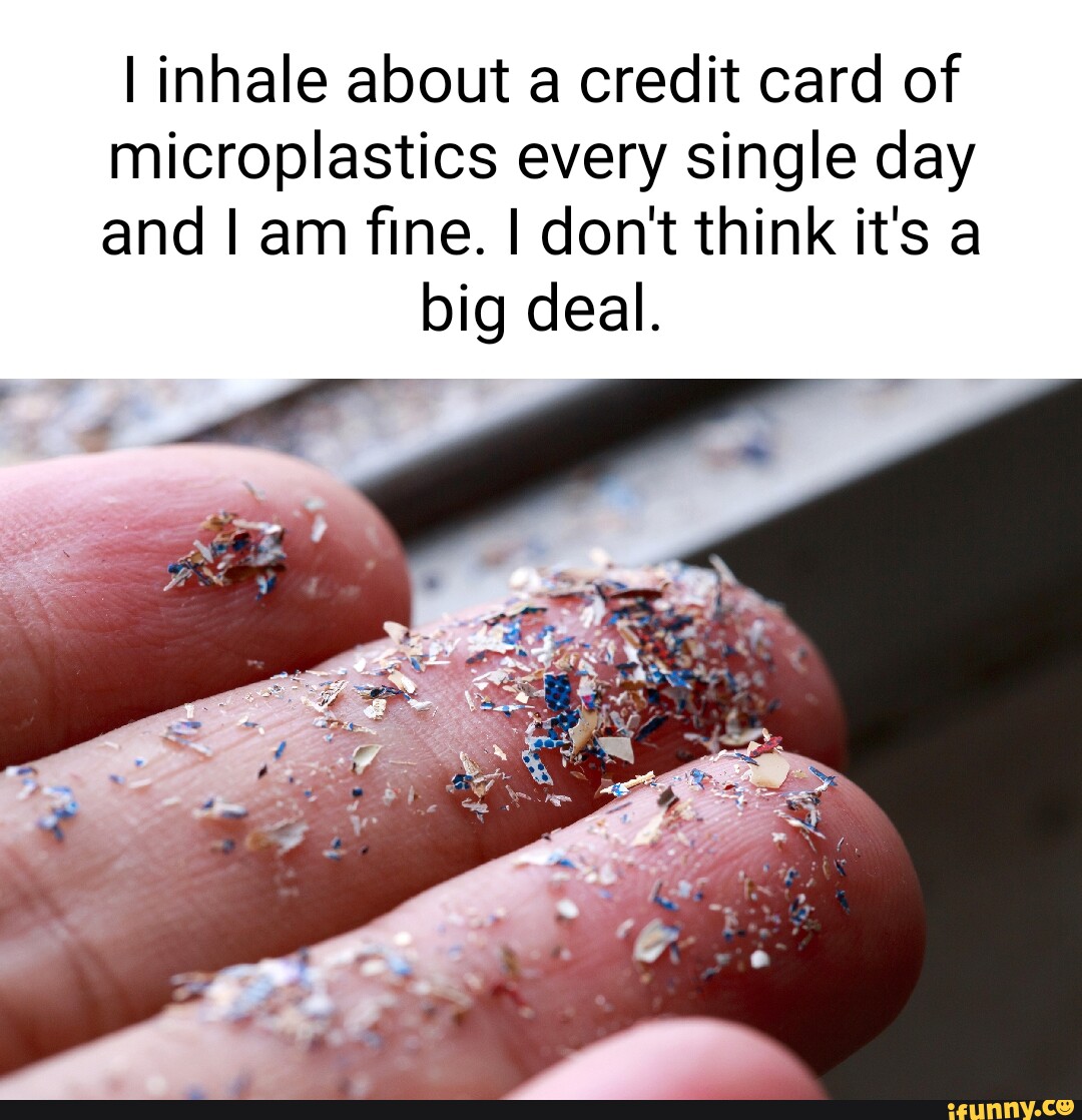 I Inhale About A Credit Card Of Microplastics Every Single Day And I Am ...