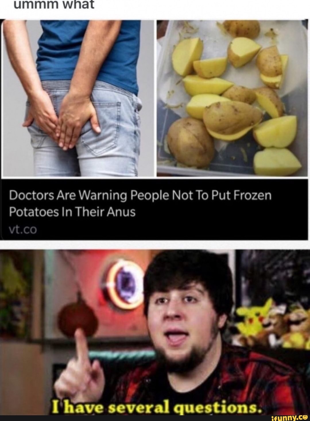 Doctors Are Warning People Not To Put Frozen
Potatoes In Their Anus
I have several questions.