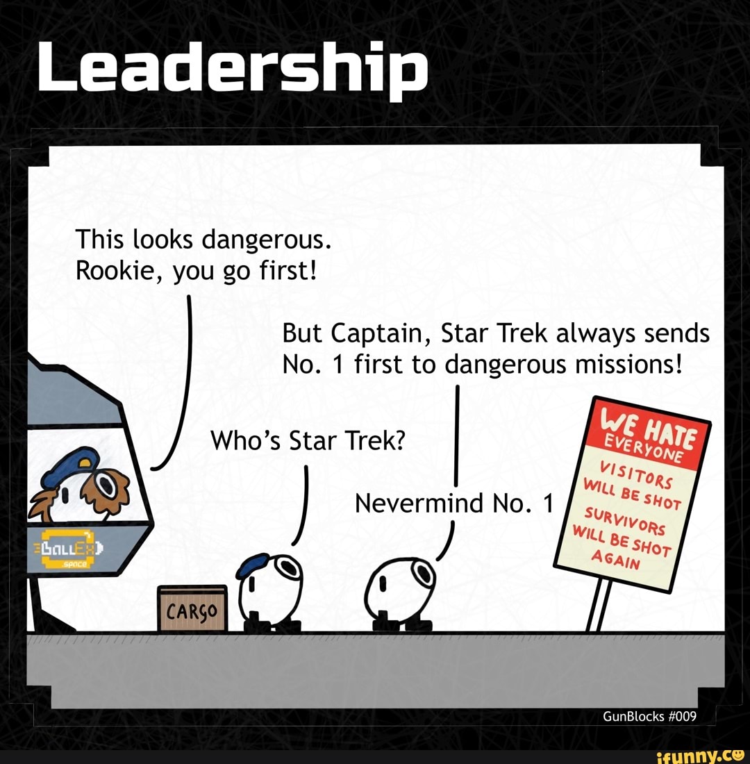Leadership
This looks dangerous.
Rookie, you go first!
But Captain, Star Trek always sends
Who's Star Trek?
No. first to dangerous missions!
Nevermind No.
GunBlocks #009