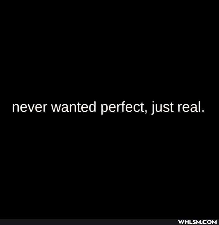 never wanted perfect, just real.