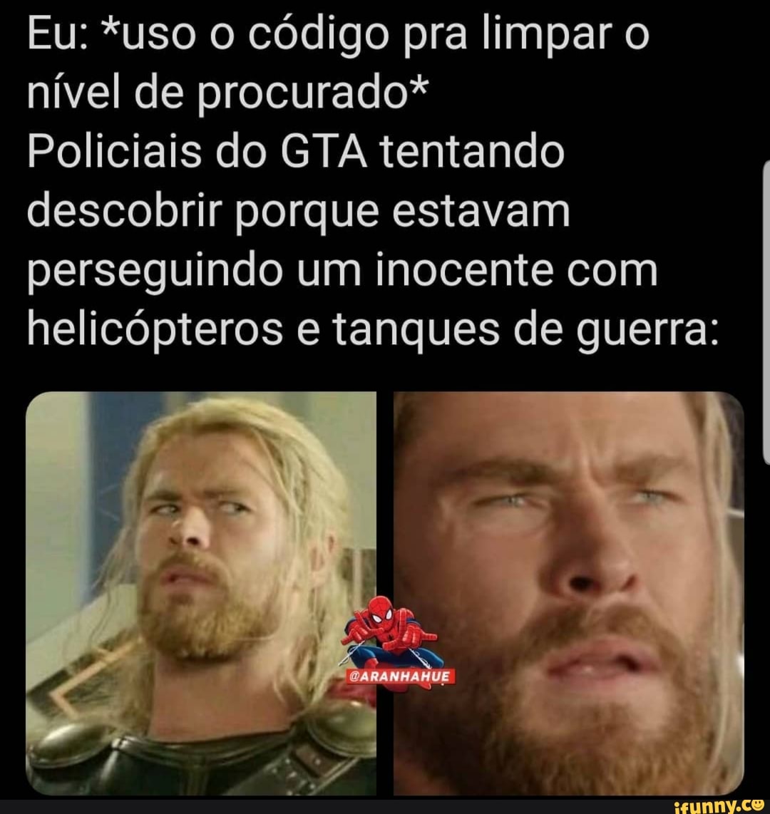 Eu: *uso código pra limpar o nível de procurado*
Policiais do GTA tentando descobrir porque estavam perseguindo um inocente com helicópteros e tanques de guerra: