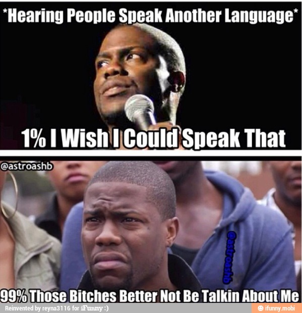 "Hearing People Speak Another Language*
99% Those Bitches Better Not Be Talkin
About Me