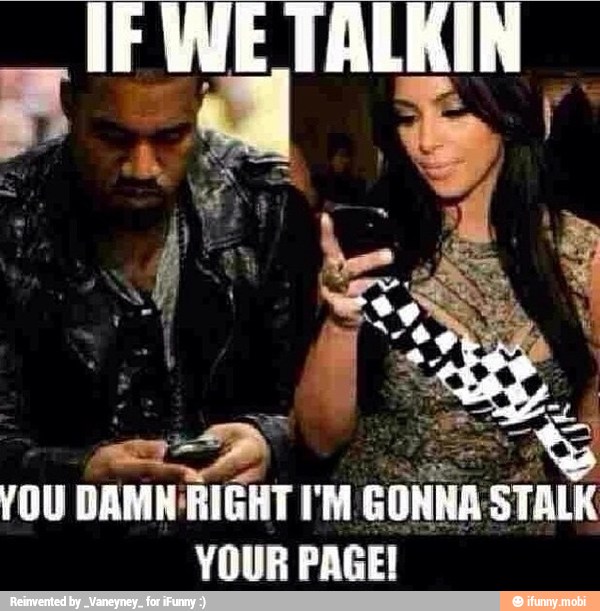 YOU
DAMN RIGHT I'M
GONNA STALK
YOUR PAGE!