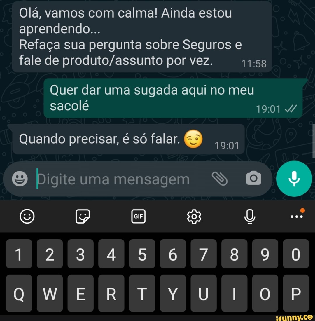 Olá, vamos com calma! Ainda estou aprendendo...
Refaça sua pergunta sobre Seguros e fale de por vez.
Quer dar uma sugada aqui no meu sacolé
Quando precisar, é só falar.
Digiteumamensagem SS
1234567890
QW
