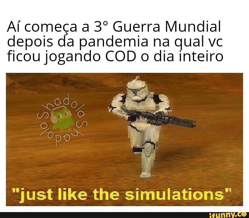 Aí começa a 3º Guerra Mundial
depois da pandemia na qual vc
ficou jogando COD o dia inteiro