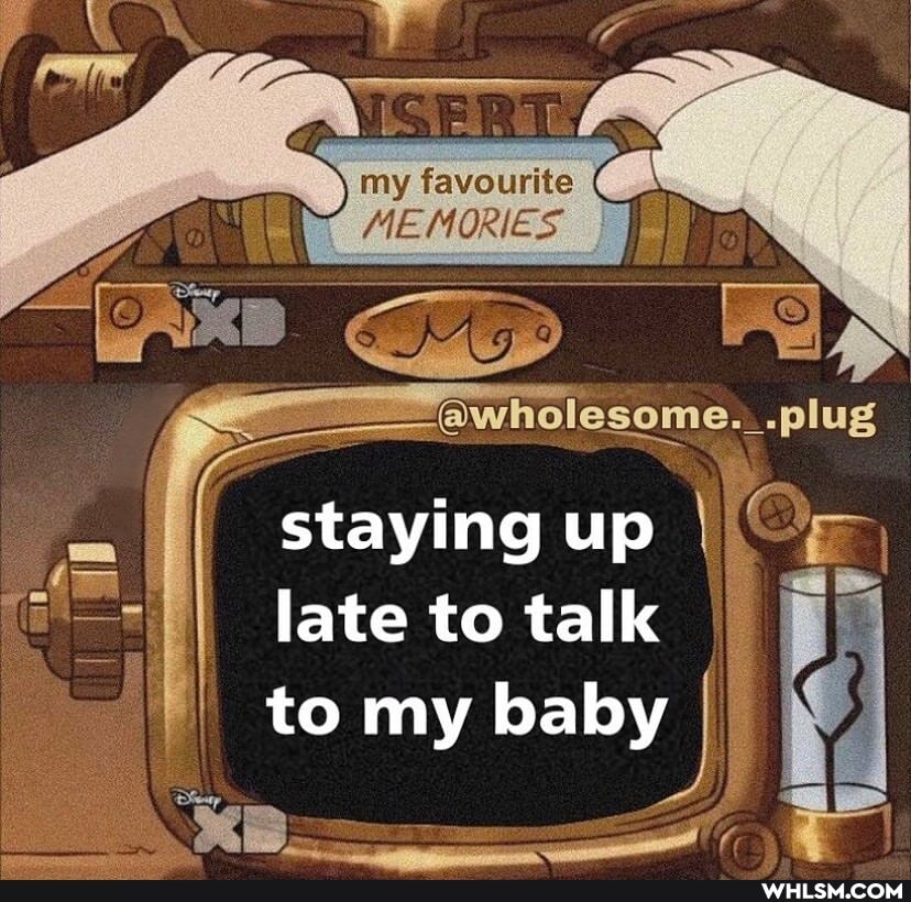 my favourite
MEMORIES ~
wholesome. _.plug
staying up
I late to talk I to my
B... ys,