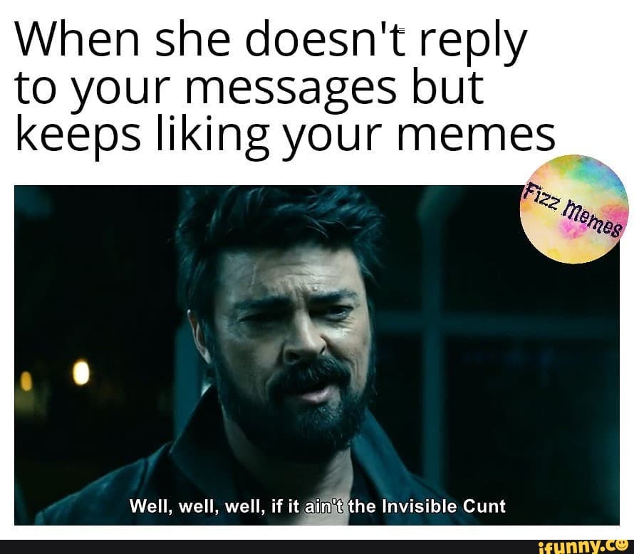 When she doesn't reply
to your messages but
keeps liking your memes Well, well, well, if it ainjtithe Invisible Cunt