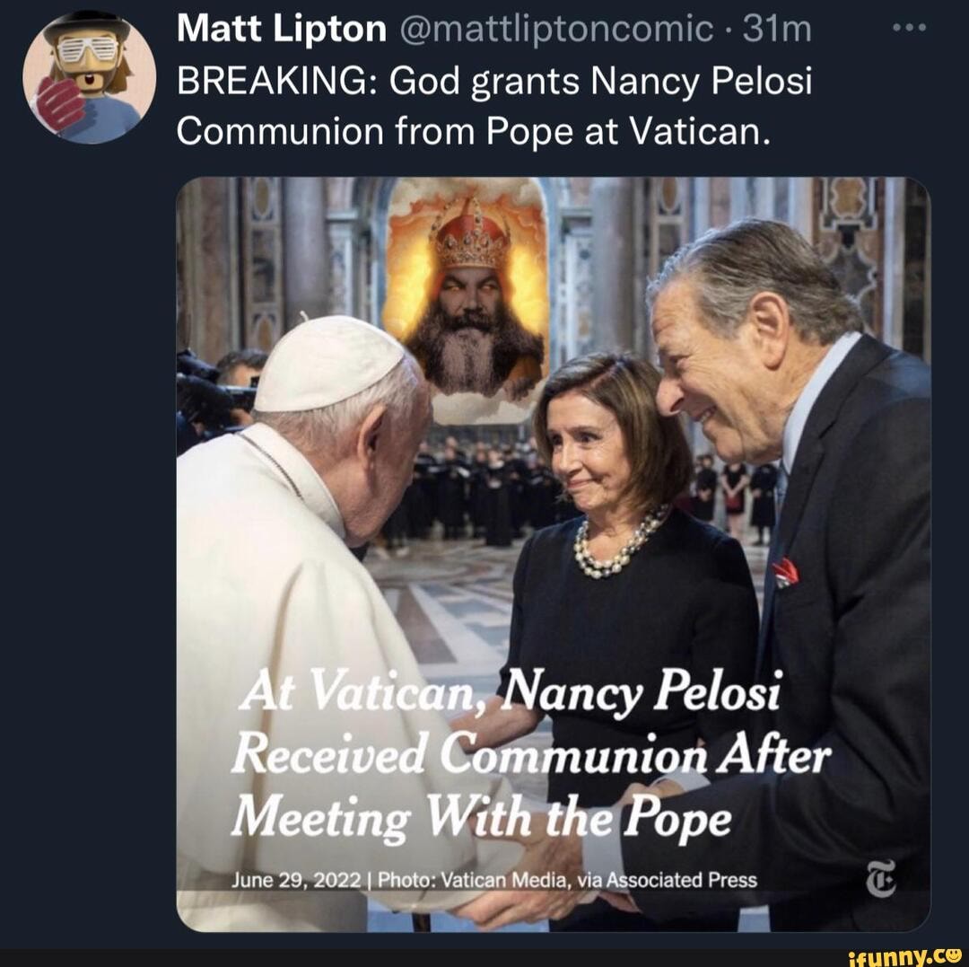 Matt Lipton BREAKING: God Grants Nancy Pelosi Communion From Pope At ...