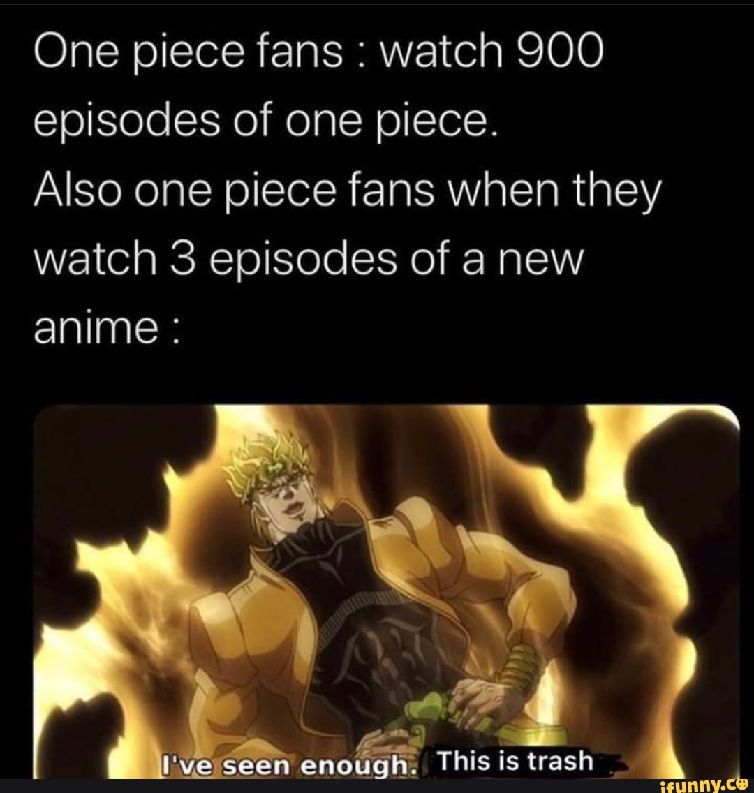 One Piece Fans Watch 900 Episodes Of One Piece Also One Piece Fans When They Watch 3 Episodes Of A New Anime Seen Enough This Is Trash