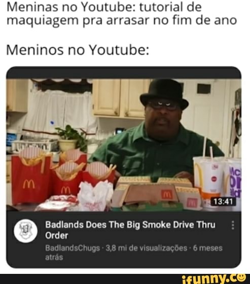 Meninas no Youtube: tutorial de
maquiagem pra arrasar no fim de ano
Meninos no Youtube:
pan
Badlands Does The Big Smoke Drive TI
Order