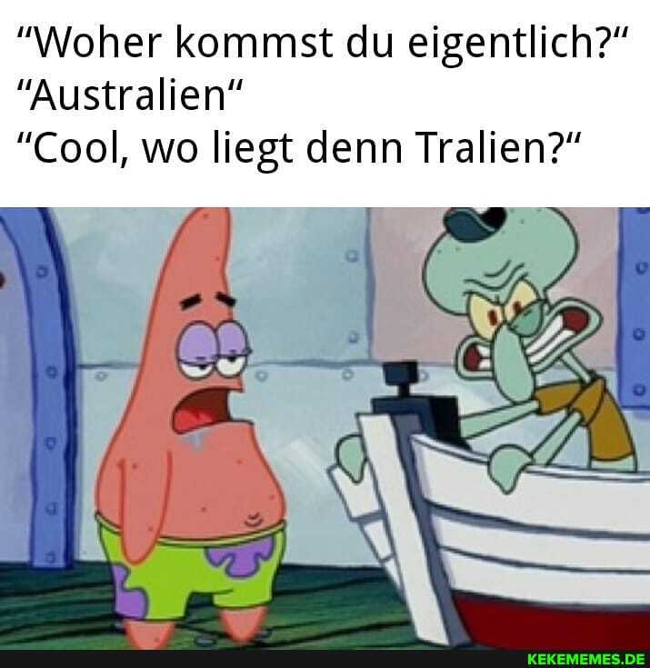 "Woher kommst du eigentlich?"
"Australien"
"Cool, wo liegt denn Tralien?"