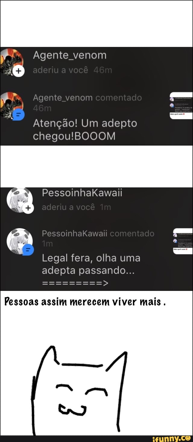 Agente venom
Atenção! Um adepto
chegou!BOOOM
Legal fera, olha uma
adepta passando...
Pessoas assim merecem viver mais.