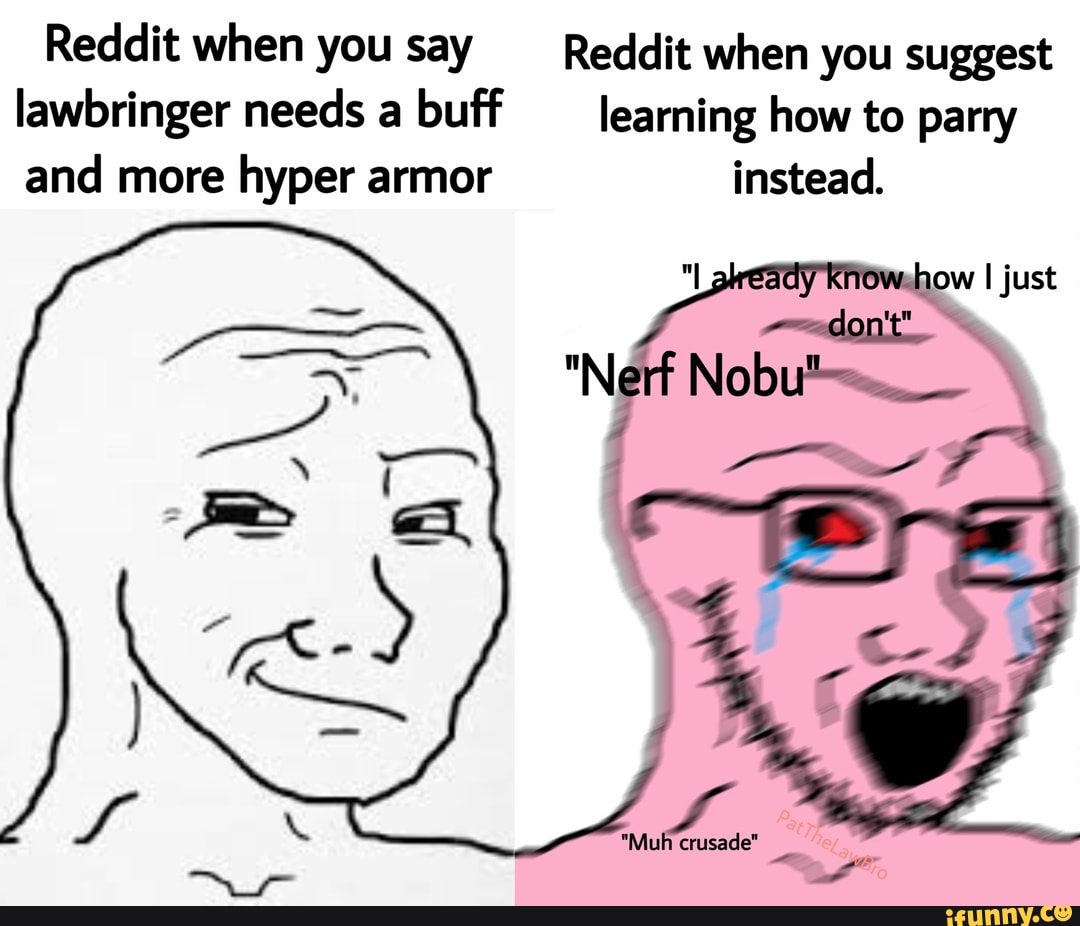 Reddit when you say Reddit when you suggest
lawbringer needs a buff learning how to parry
and more
hyper armor instead.
"Muh crusade"
a
