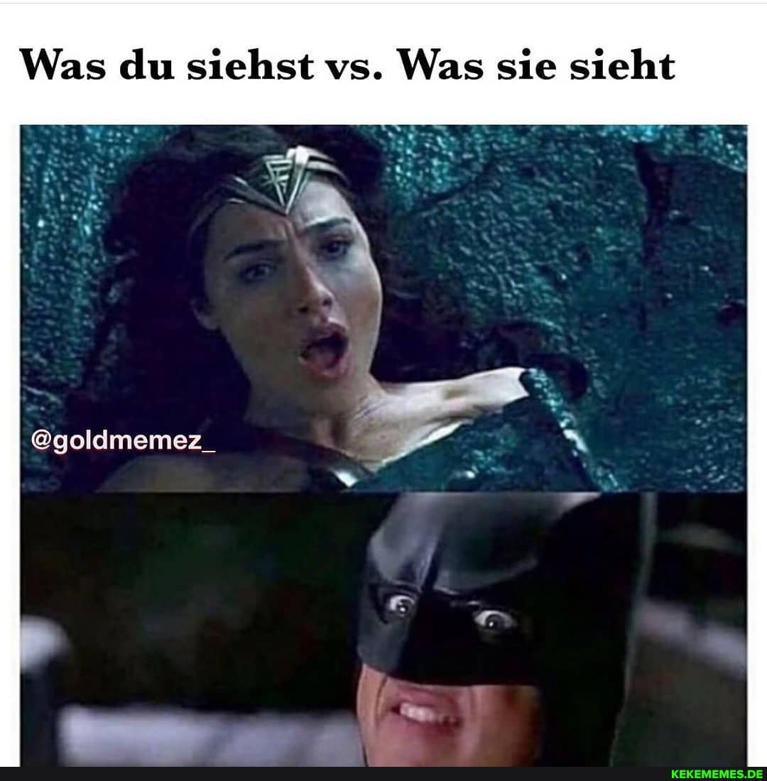 Was du siehst vs. Was sie sieht
@goldmemez_