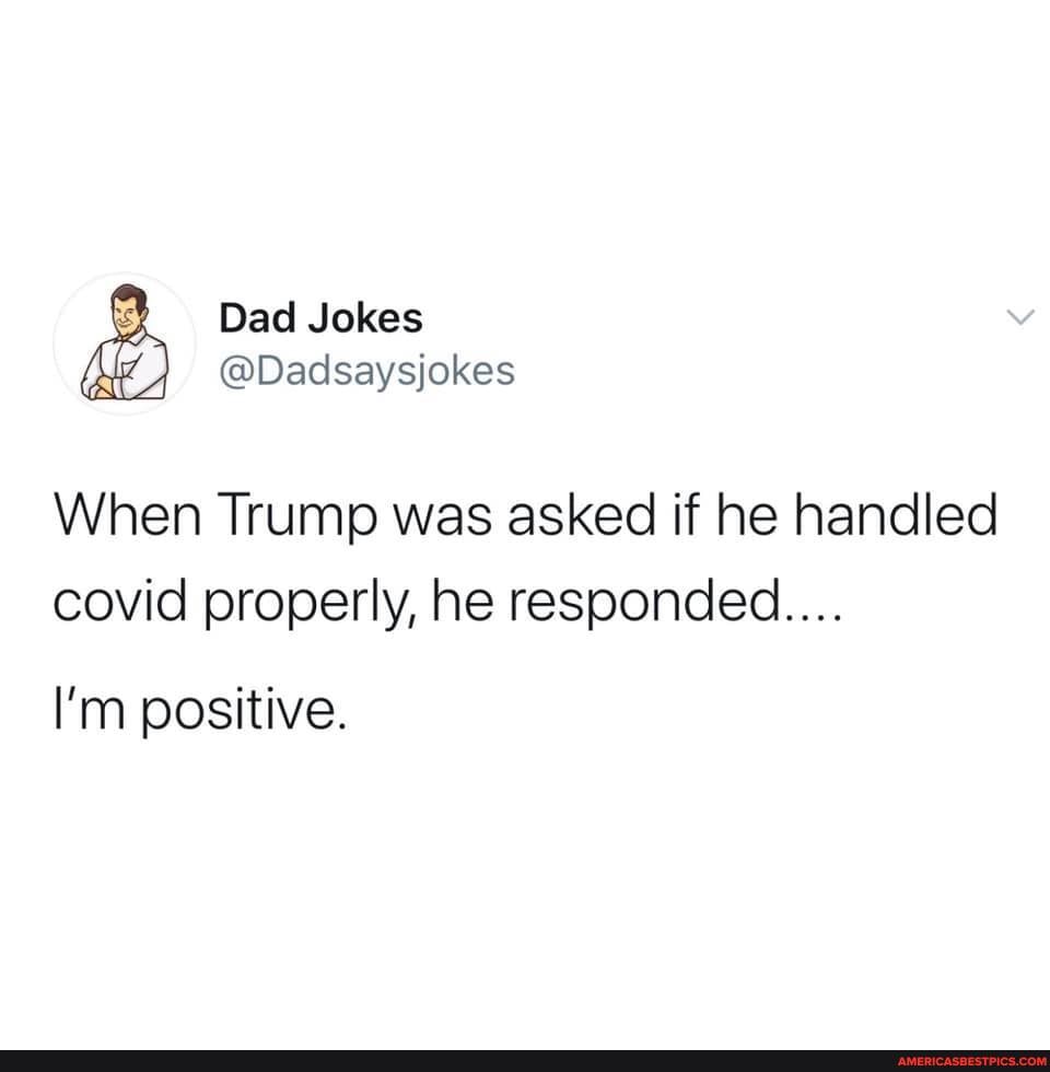 Dad Jokes
ALA
@Dadsaysjokes
When Trump was asked if he handled covid properly, he responded...
I'm positive.