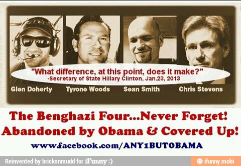 "What difference, at this point, does it make?'
"Secretary of State Hillary Clinton, Jan.23, 2013
AAA
The Benghazi Four...Never Forget!
Abandoned by Obama Covered Up!
'www acebook.com/ANYIBUTOBAMA