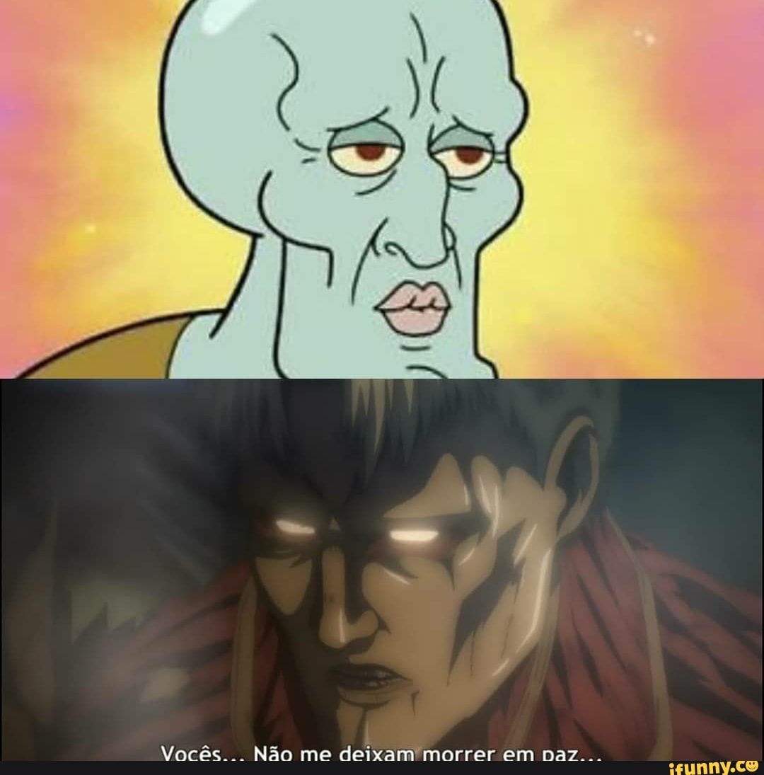 Não me deixam morrer e:
Vocês