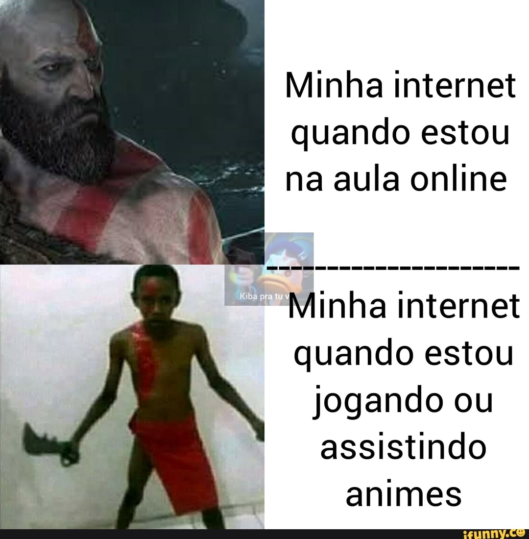 Minha internet quando estou na aula online
Minha internet quando estou jogando ou assistindo animes