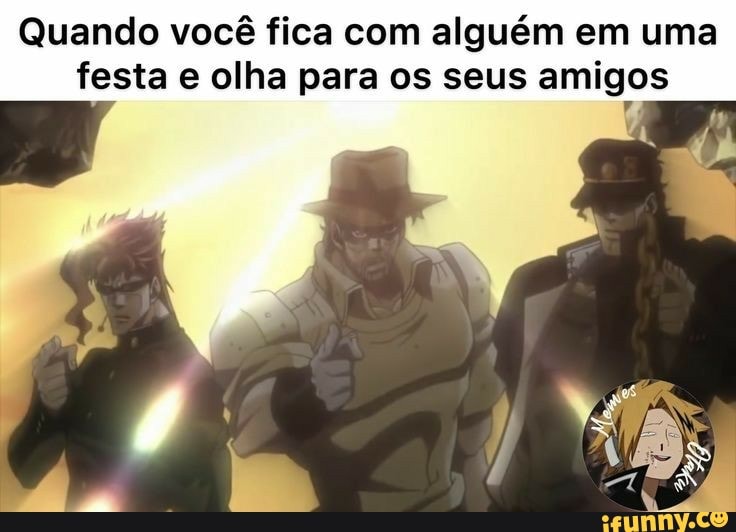 Quando você fica com alguém em uma festa e olha para os seus amigos