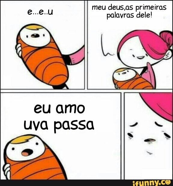 meu deus,as primeiras
palavras dele!