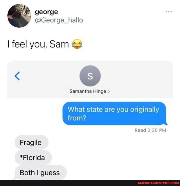 I feel you, Sam &
Samantha Hinge >
from?
What state are you originally
Read PM Fragile
*Florida
Rath qniiace