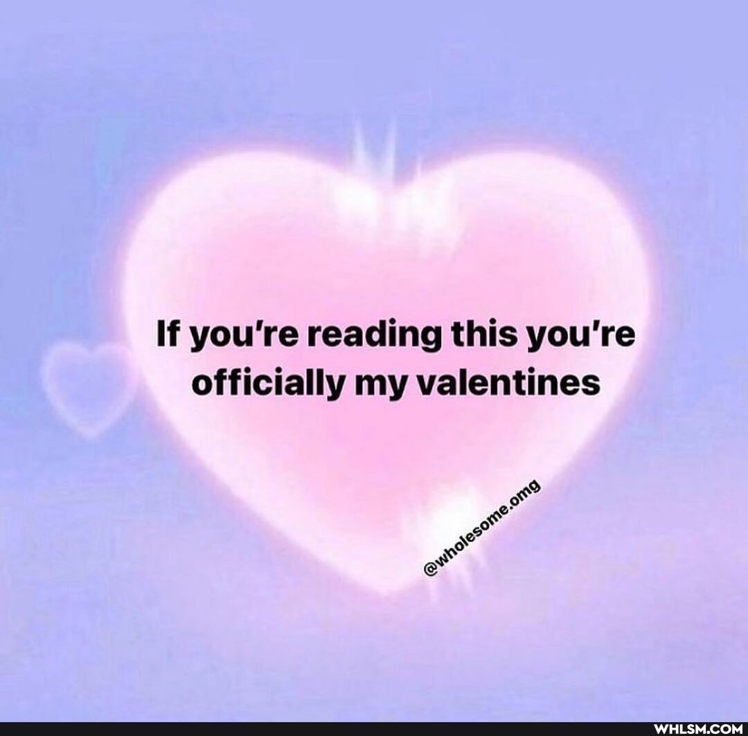 If you're reading this you're officially my valentines