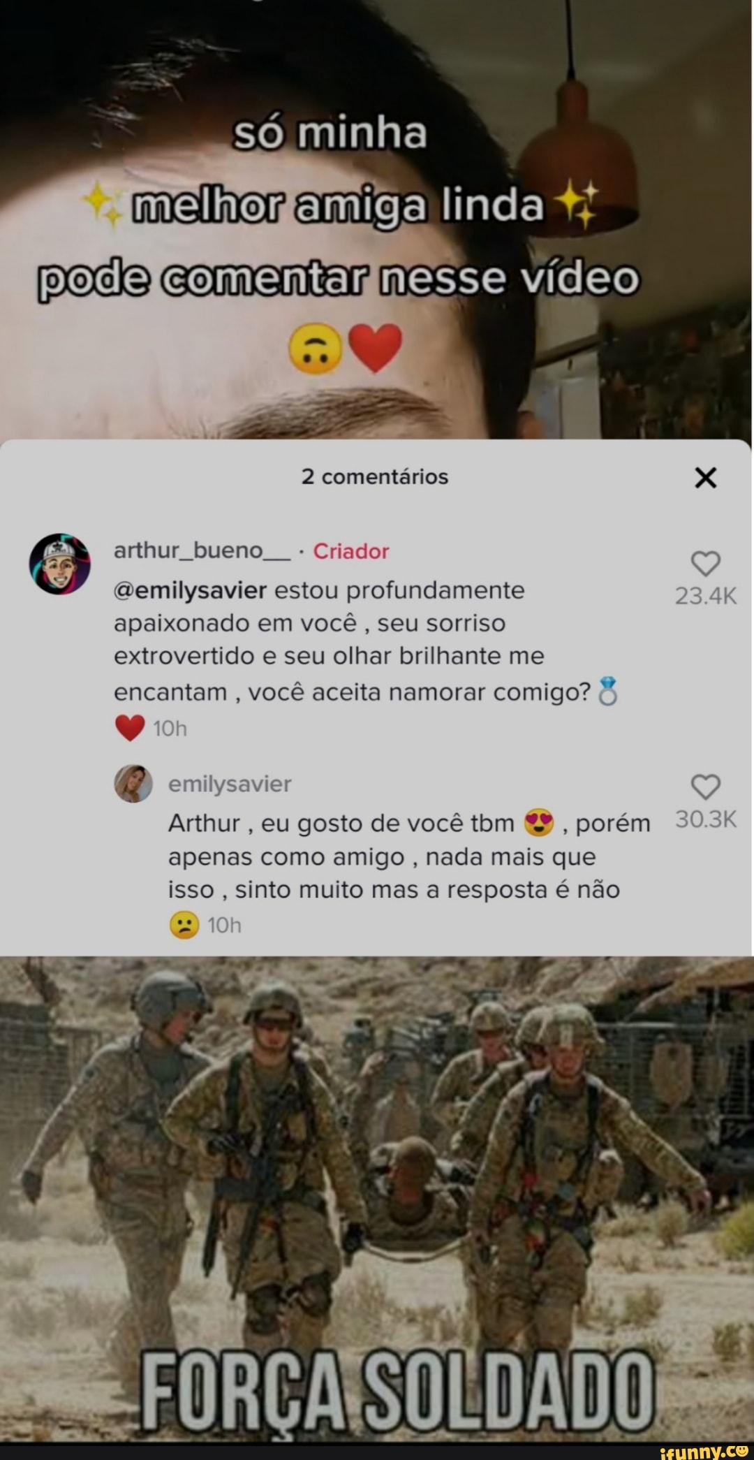 só minha melhor emiga linda podo comentar nesse vídeo
2 comentários 3$ arthur bueno - Criador Q Gemillysavier estou profundamente
apaixonado em você , seu sorriso extrovertido e seu olhar brilhante me
encantam , você aceita namorar comigo?
emilysavier
Arthur , eu gosto de você tom S, porém 30 apenas como amigo , nada mais que isso , sinto muito mas a resposta é não
SOLDADO