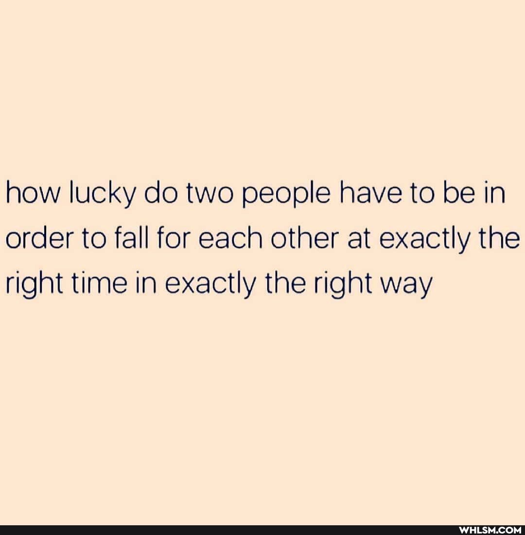 how lucky do two people have to be in order to fall for each other at exactly the right time in exactly the right way